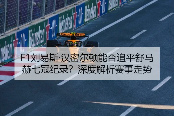 F1刘易斯·汉密尔顿能否追平舒马赫七冠纪录？深度解析赛事走势